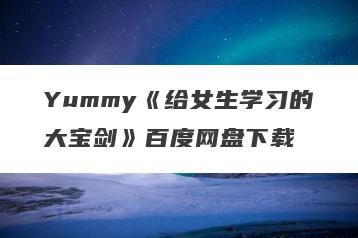 Yummy《给女生学习的大宝剑》百度网盘下载