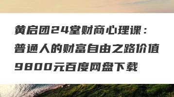 黄启团24堂财商心理课：普通人的财富自由之路价值9800元百度网盘下载