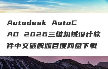 Autodesk AutoCAD 2026三维机械设计软件中文破解版百度网盘下载
