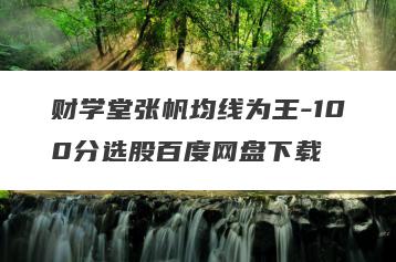 财学堂张帆均线为王-100分选股百度网盘下载