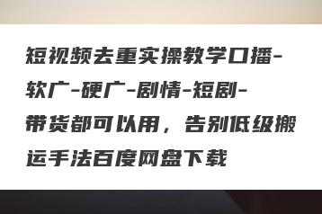 短视频去重实操教学口播-软广-硬广-剧情-短剧-带货都可以用，告别低级搬运手法百度网盘下载