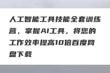 人工智能工具技能全套训练营，掌握AI工具，将您的工作效率提高10倍百度网盘下载