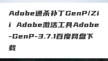 Adobe通杀补丁GenP/Zii Adobe激活工具Adobe-GenP-3.7.1百度网盘下载
