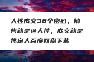 人性成交36个密码，销售就是通人性，成交就是搞定人百度网盘下载
