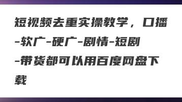 短视频去重实操教学，口播-软广-硬广-剧情-短剧-带货都可以用百度网盘下载