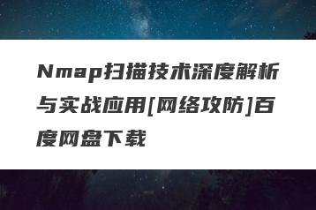 Nmap扫描技术深度解析与实战应用[网络攻防]百度网盘下载
