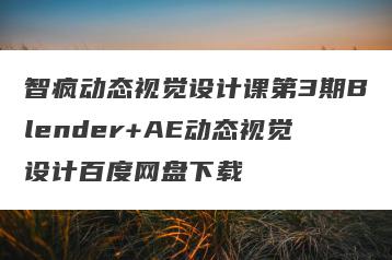 智疯动态视觉设计课第3期Blender+AE动态视觉设计百度网盘下载