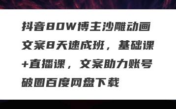 抖音80W博主沙雕动画文案8天速成班，基础课+直播课，文案助力账号破圈百度网盘下载
