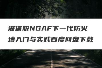 深信服NGAF下一代防火墙入门与实践百度网盘下载