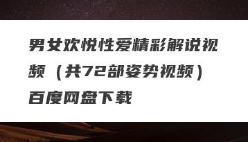 男女欢悦性爱精彩解说视频（共72部姿势视频）百度网盘下载