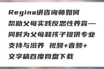 Regina讲咨询师如何帮助父母实践反思性养育—同时为父母和孩子提供专业支持与滋养 视频+音频+文字稿百度网盘下载