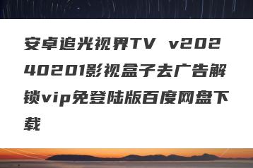 安卓追光视界TV v20240201影视盒子去广告解锁vip免登陆版百度网盘下载