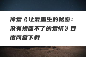 冷爱《让爱重生的秘密：没有挽回不了的爱情》百度网盘下载