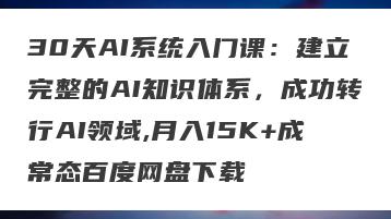 30天AI系统入门课：建立完整的AI知识体系，成功转行AI领域,月入15K+成常态百度网盘下载
