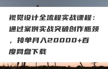 视觉设计全流程实战课程：通过案例实战突破创作瓶颈，接单月入20000+百度网盘下载