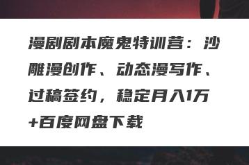 漫剧剧本魔鬼特训营：沙雕漫创作、动态漫写作、过稿签约，稳定月入1万+百度网盘下载