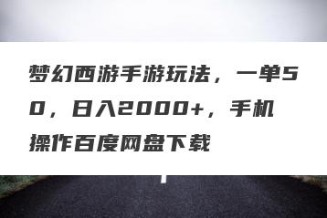 梦幻西游手游玩法，一单50，日入2000+，手机操作百度网盘下载