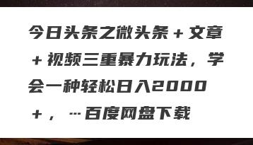 今日头条之微头条＋文章＋视频三重暴力玩法，学会一种轻松日入2000＋，…百度网盘下载