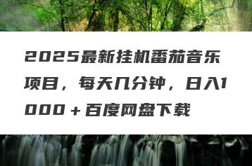2025最新挂机番茄音乐项目，每天几分钟，日入1000＋百度网盘下载