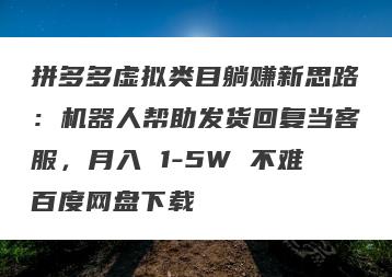 拼多多虚拟类目躺赚新思路：机器人帮助发货回复当客服，月入 1-5W 不难百度网盘下载