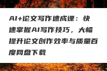 AI+论文写作速成课：快速掌握AI写作技巧，大幅提升论文创作效率与质量百度网盘下载