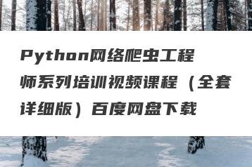 Python网络爬虫工程师系列培训视频课程（全套详细版）百度网盘下载