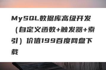 MySQL数据库高级开发（自定义函数+触发器+索引）价值199百度网盘下载