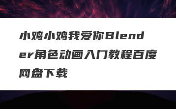 小鸡小鸡我爱你Blender角色动画入门教程百度网盘下载