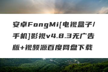 安卓FongMi[电视盒子/手机]影视v4.8.3无广告版+视频源百度网盘下载