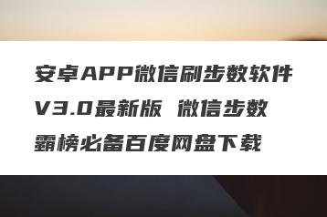 安卓APP微信刷步数软件V3.0最新版 微信步数霸榜必备百度网盘下载