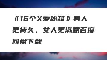 《16个X爱秘籍》男人更持久，女人更满意百度网盘下载