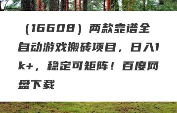 （16608）两款靠谱全自动游戏搬砖项目，日入1k+，稳定可矩阵！百度网盘下载