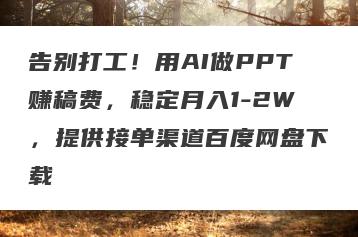 告别打工！用AI做PPT赚稿费，稳定月入1-2W，提供接单渠道百度网盘下载