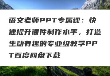 语文老师PPT专属课：快速提升课件制作水平，打造生动有趣的专业级教学PPT百度网盘下载