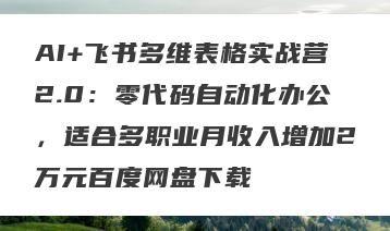 AI+飞书多维表格实战营2.0：零代码自动化办公，适合多职业月收入增加2万元百度网盘下载