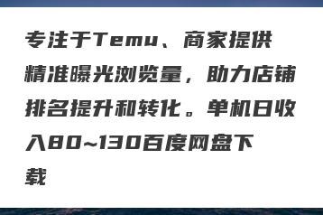 专注于Temu、商家提供精准曝光浏览量，助力店铺排名提升和转化。单机日收入80~130百度网盘下载