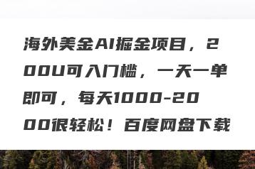 海外美金AI掘金项目，200U可入门槛，一天一单即可，每天1000-2000很轻松！百度网盘下载