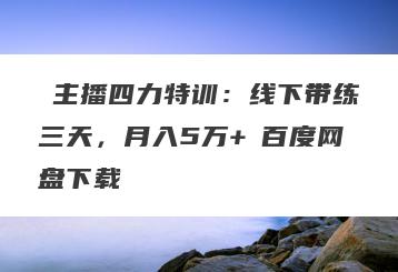 ‌主播四力特训：线下带练三天，月入5万+‌百度网盘下载