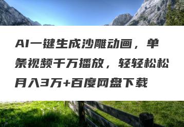 AI一键生成沙雕动画，单条视频千万播放，轻轻松松月入3万+百度网盘下载