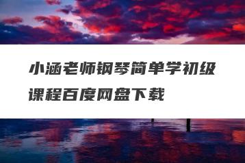 小涵老师钢琴简单学初级课程百度网盘下载