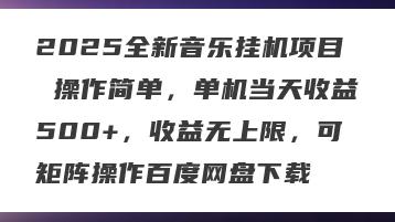 2025全新音乐挂机项目 操作简单，单机当天收益500+，收益无上限，可矩阵操作百度网盘下载