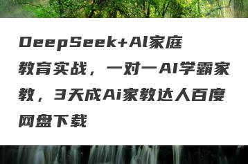 DeepSeek+Al家庭教育实战，一对一AI学霸家教，3天成Ai家教达人百度网盘下载