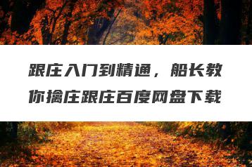 跟庄入门到精通，船长教你擒庄跟庄百度网盘下载