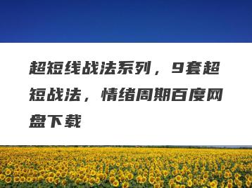 超短线战法系列，9套超短战法，情绪周期百度网盘下载