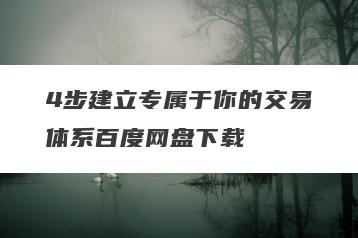4步建立专属于你的交易体系百度网盘下载