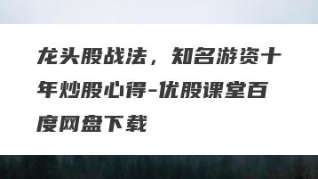 龙头股战法，知名游资十年炒股心得-优股课堂百度网盘下载