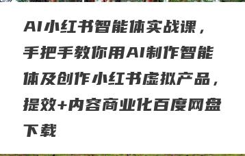 AI小红书智能体实战课，手把手教你用AI制作智能体及创作小红书虚拟产品，提效+内容商业化百度网盘下载