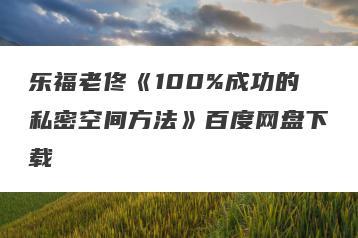 乐福老佟《100%成功的私密空间方法》百度网盘下载