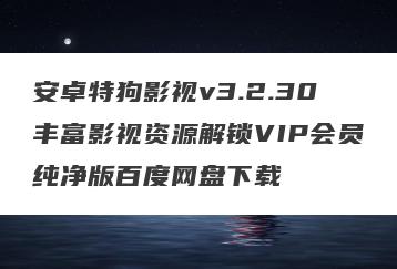 安卓特狗影视v3.2.30丰富影视资源解锁VIP会员纯净版百度网盘下载