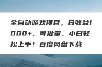 全自动游戏项目，日收益1000+，可批量，小白轻松上手！百度网盘下载
